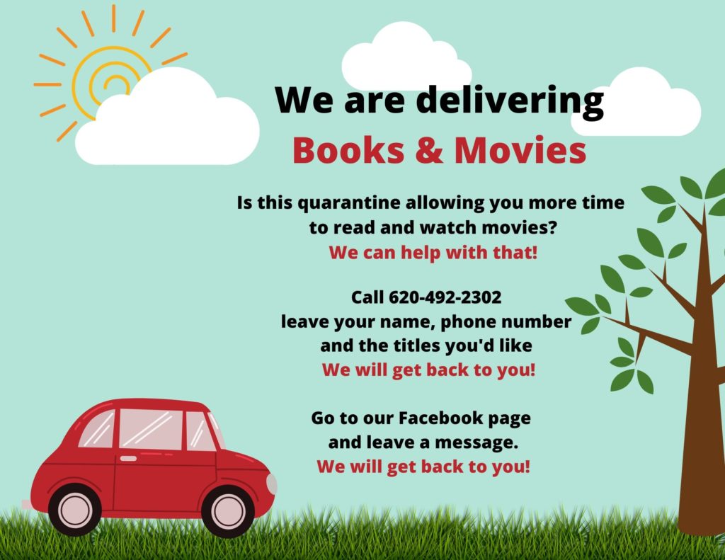 We are delivering books and movies. Call us 620-492-2302 leave your name, phone number and the titles you'd like. Or send us a message through Facebook. We will get back to you